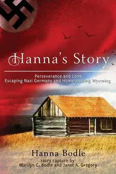 Hanna's Story: Perseverance and Love Escaping Nazi Germany to Homesteading Wyoming, Paperback/Hanna Kranz Bodle