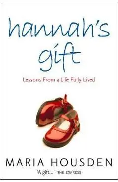 Hannah's Gift: Lessons from a Life Fully Lived - Maria Housden