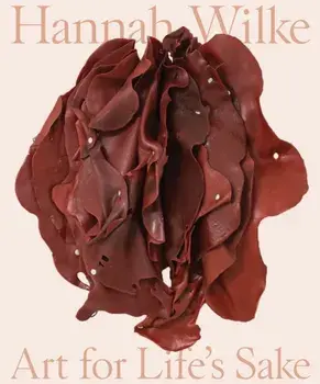 Hannah Wilke. Art for Life's Sake, Hardback/***