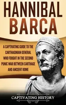 Hannibal Barca: A Captivating Guide to the Carthaginian General Who Fought in the Second Punic War Between Carthage and Ancient Rome, Hardcover/Captivating History