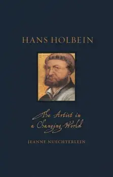 Hans Holbein. The Artist in a Changing World, Hardback/Jeanne Nuechterlein