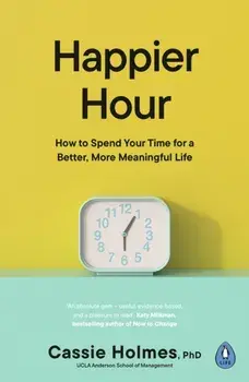 Happier Hour. How to Spend Your Time for a Better, More Meaningful Life, Paperback/Cassie Holmes