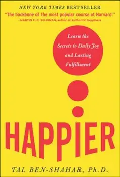 Happier: Learn the Secrets to Daily Joy and Lasting Fulfillment, Hardcover/Tal Ben-Shahar