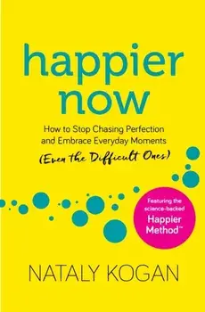 Happier Now: How to Stop Chasing Perfection and Embrace Everyday Moments (Even the Difficult Ones), Paperback/Nataly Kogan