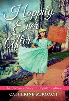 Happily Ever After: The Romance Story in Popular Culture/Catherine M. Roach