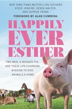 Happily Ever Esther: Two Men, a Wonder Pig, and Their Life-Changing Mission to Give Animals a Home, Hardcover/Steve Jenkins