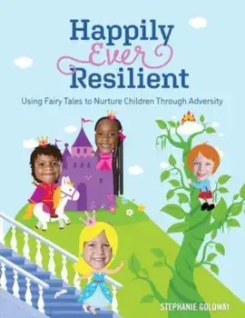 Happily Ever Resilient: Using Fairy Tales to Nurture Children Through Adversity, Paperback/Stephanie Goloway