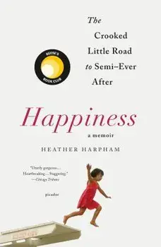 Happiness: A Memoir: The Crooked Little Road to Semi-Ever After, Paperback/Heather Harpham
