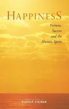Happiness: Fortune, Success, and the Human Spirit/Rudolf Steiner