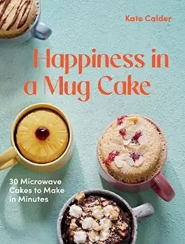 Happiness in a Mug Cake. 30 Microwave Cakes to Make in Minutes, Hardback/Kate Calder