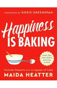 Happiness Is Baking: Cakes, Pies, Tarts, Muffins, Brownies, Cookies: Favorite Desserts from the Queen of Cake - Maida Heatter