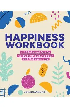 Happiness Workbook: A Cbt-Based Guide to Foster Positivity and Embrace Joy - Anna Napawan