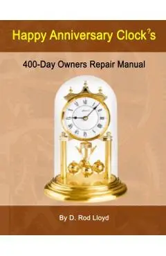 Happy Anniversary Clock's: 400-Day Owners Repair Manual, Step by Step - D. Rod Lloyd