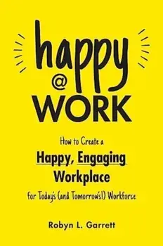 Happy at Work. How to Create a Happy, Engaging Workplace for Today's (and Tomorrow's!) Workforce, Paperback/Robyn L. Garrett