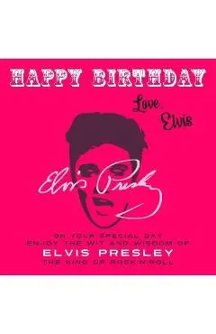 Happy Birthday-Love, Elvis: On Your Special Day, Enjoy the Wit and Wisdom of Elvis Presley, The King of Rock'n'Roll - Elvis Presley