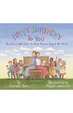 Happy Birthday to You!: The Sisters Who Wrote the Most Famous Song in the World - Rachelle Burk