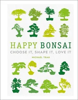 Happy Bonsai: Choose It, Shape It, Love It, Hardcover/Michael Tran