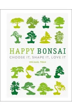 Happy Bonsai: Choose It, Shape It, Love It - Michael Tran