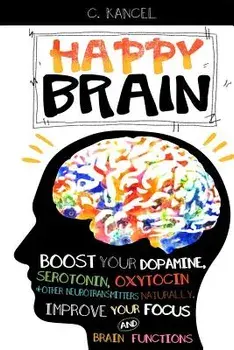 Happy Brain: Boost Your Dopamine, Serotonin, Oxytocin & Other Neurotransmitters Naturally, Improve Your Focus and Brain Functions (, Paperback/C. Kancel