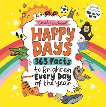 Happy Days: 365 Facts to Brighten Every Day of the Year, Hardback/Emily Coxhead