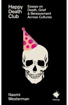 Happy Death Club: Essays on Death, Grief & Bereavement - Naomi Westerman