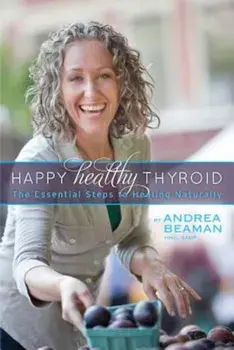 Happy Healthy Thyroid - The Essential Steps to Healing Naturally, Paperback/Andrea Beaman