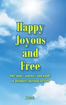 Happy, Joyous, and Free: One man's journey and guide to ultimate Spiritual health, Hardcover/Juris S