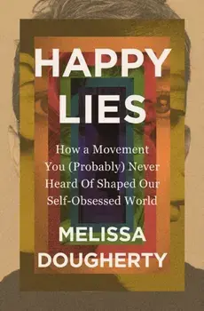 Happy Lies. How a Movement You (Probably) Never Heard Of Shaped Our Self-Obsessed World, Paperback/Melissa Dougherty
