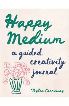Happy Medium: A Guided Creativity Journal - Tayler Carraway