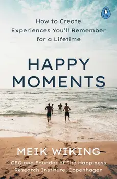 Happy Moments. How to Create Experiences You'll Remember for a Lifetime/Meik Wiking