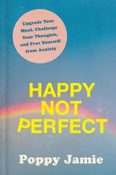 Happy Not Perfect: Upgrade Your Mind, Challenge Your Thoughts, and Free Yourself from Anxiety, Hardcover/Poppy Jamie