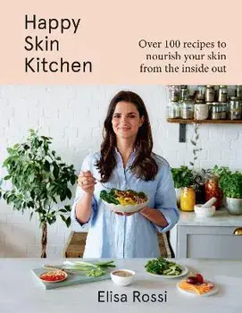 Happy Skin Kitchen. Over 100 Recipes to Nourish Your Skin from the Inside out, Hardback/Elisa Rossi