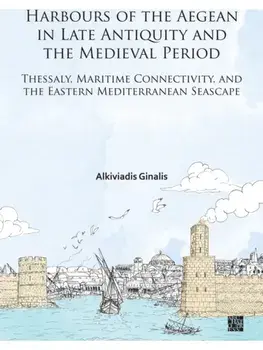 Harbours of the Aegean in Late Antiquity and the Medieval Period. Thessaly, Maritime Connectivity, and the Eastern Mediterranean Seascape, Paperback/***