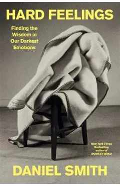 Hard Feelings: Finding the Wisdom in Our Darkest Emotions - Daniel Smith