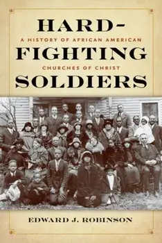Hard-Fighting Soldiers. A History of African American Churches of Christ, Hardback/Edward J. Robinson