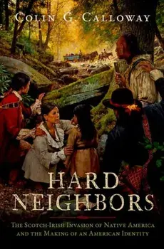 Hard Neighbors. The Scotch-Irish Invasion of Native America and the Making of an American Identity, Hardback/***