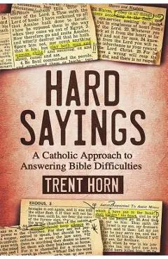 Hard Sayings: A Catholic Approach to Answering Bible Difficulties - Trent Horn