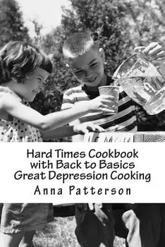 Hard Times Cookbook with Back to Basics Great Depression Cooking, Paperback/Anna B. Patterson