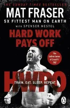 Hard Work Pays Off. Transform Your Body and Mind with CrossFit's Five-Time Fittest Man on Earth, Paperback/Mat Fraser