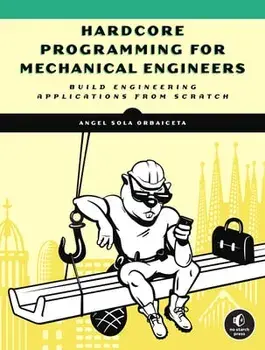 Hardcore Programming for Mechanical Engineers: Build Engineering Applications from Scratch, Paperback/Angel Sola Orbaiceta