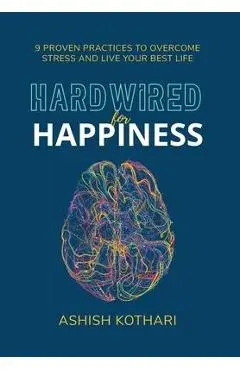 Hardwired for Happiness: 9 Proven Practices to Overcome Stress and Live Your Best Life - Ashish Kothari