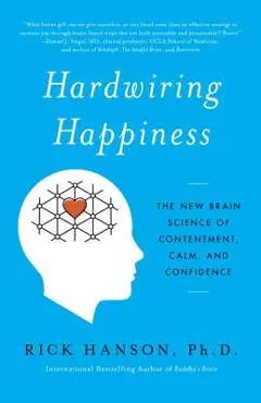 Hardwiring Happiness: The New Brain Science of Contentment, Calm, and Confidence - Rick Hanson