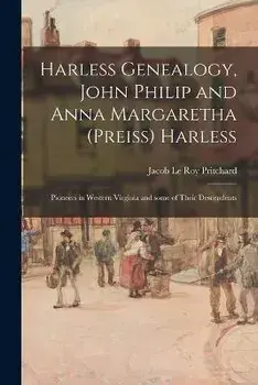 Harless Genealogy, John Philip and Anna Margaretha (Preiss) Harless; Pioneers in Western Virginia and Some of Their Descendents, Paperback/Jacob Le Roy 1885- Pritchard