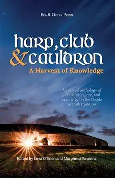 Harp, Club, and Cauldron - A Harvest of Knowledge: A Curated Anthology of Scholarship, Lore, and Creative Writings on the Dagda in Irish Tradition, Paperback/Morpheus Ravenna