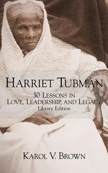 Harriet Tubman: 30 Lessons in Love, Leadership, and Legacy, Hardcover/Karol V. Brown