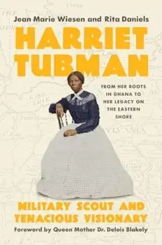 Harriet Tubman. Military Scout and Tenacious Visionary: From Her Roots in Ghana to Her Legacy on the Eastern Shore, Hardback/Rita Daniels