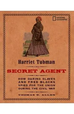 Harriet Tubman, Secret Agent: How Daring Slaves and Free Blacks Spied for the Union During the Civil War - Thomas B. Allen