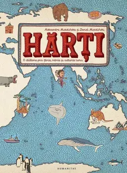 Harti. O calatorie prin tarile, marile si culturile lumii/Aleksandra Mizielinska, Daniel Mizielinski