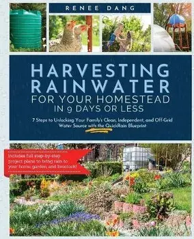 Harvesting Rainwater for Your Homestead in 9 Days or Less: 7 Steps to Unlocking Your Family's Clean, Independent, and Off-Grid Water Source with the Q, Paperback/Renee Dang