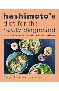 Hashimoto's Diet for the Newly Diagnosed: A 21-Day Elimination Diet Meal Plan and Cookbook - Daphne Olivier